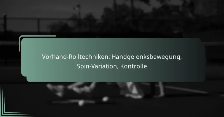 Vorhand-Rolltechniken: Handgelenksbewegung, Spin-Variation, Kontrolle