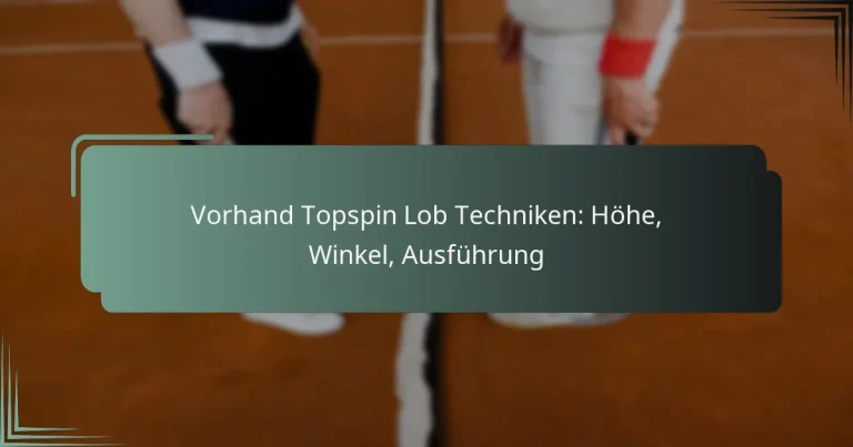Vorhand Topspin Lob Techniken: Höhe, Winkel, Ausführung
