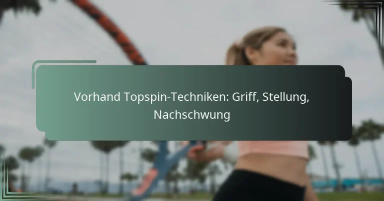 Vorhand Topspin-Techniken: Griff, Stellung, Nachschwung