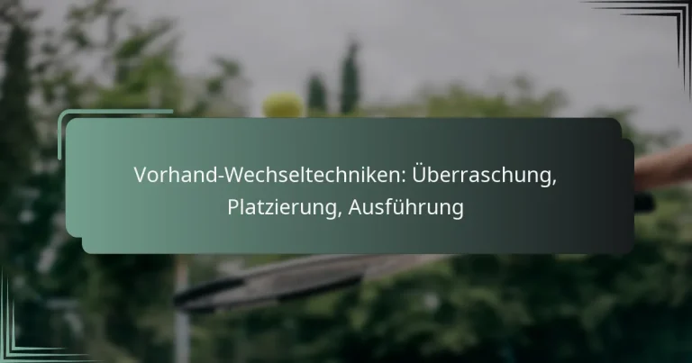 Vorhand-Wechseltechniken: Überraschung, Platzierung, Ausführung