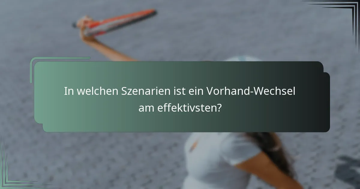 In welchen Szenarien ist ein Vorhand-Wechsel am effektivsten?
