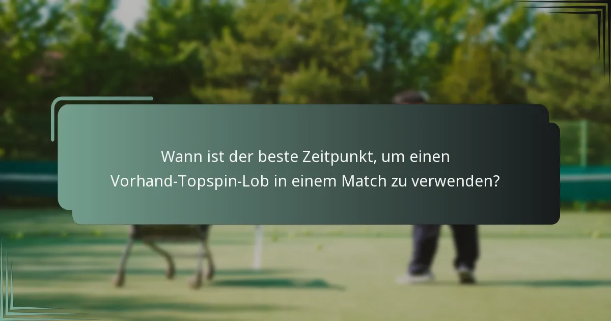 Wann ist der beste Zeitpunkt, um einen Vorhand-Topspin-Lob in einem Match zu verwenden?