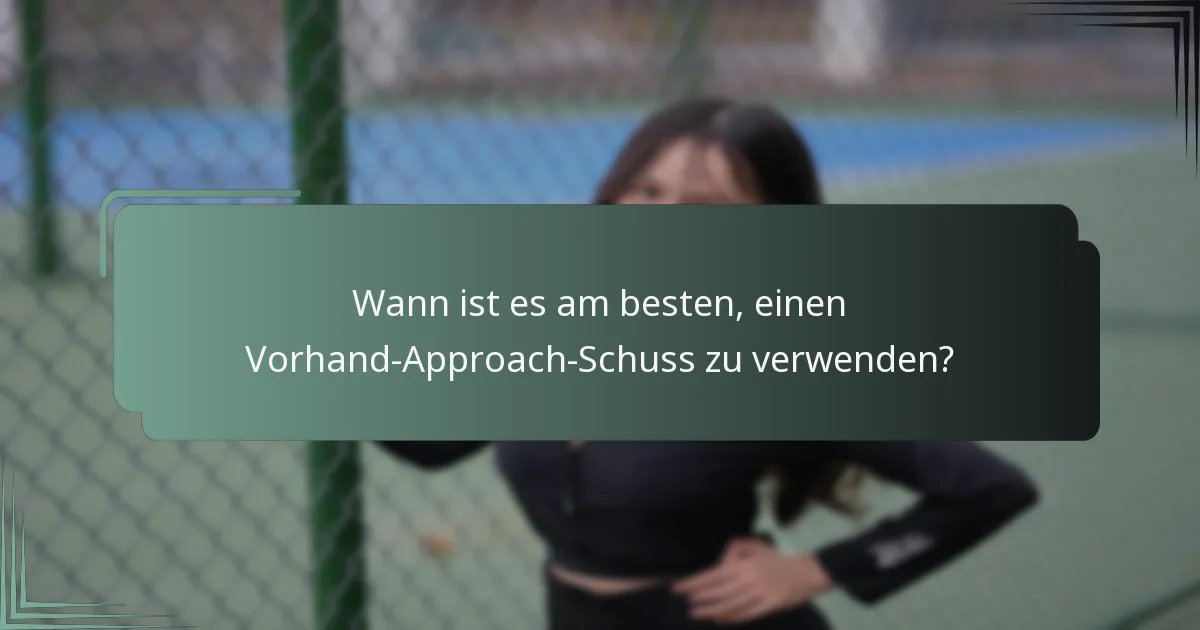 Wann ist es am besten, einen Vorhand-Approach-Schuss zu verwenden?