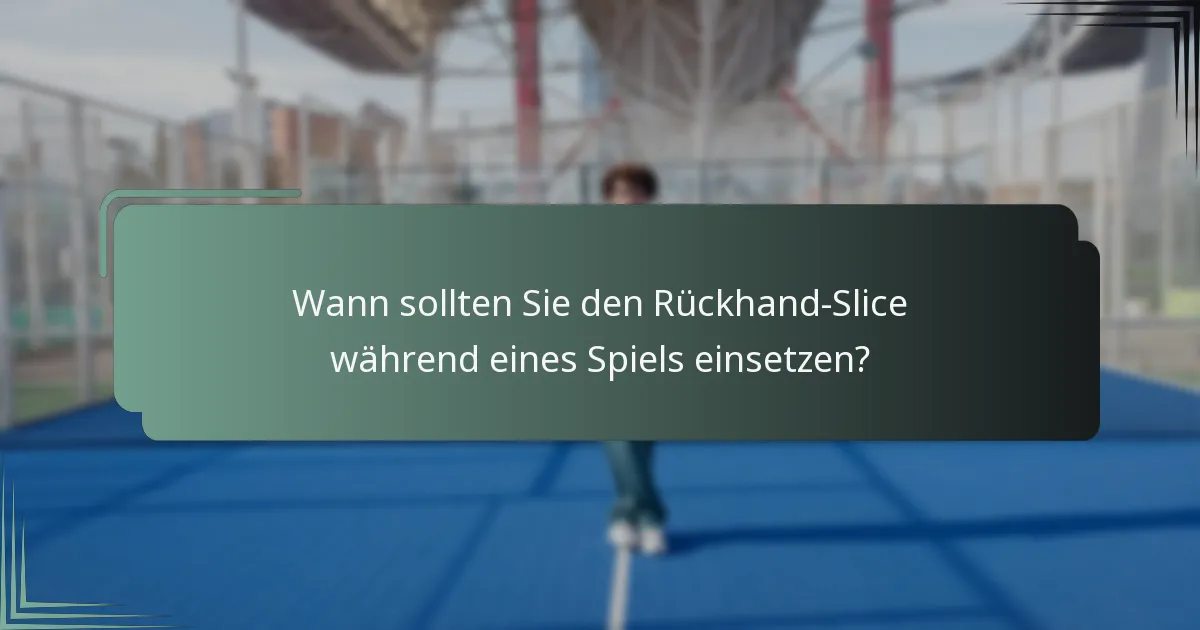 Wann sollten Sie den Rückhand-Slice während eines Spiels einsetzen?