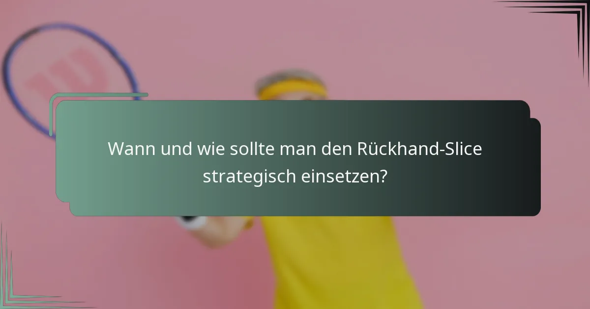 Wann und wie sollte man den Rückhand-Slice strategisch einsetzen?