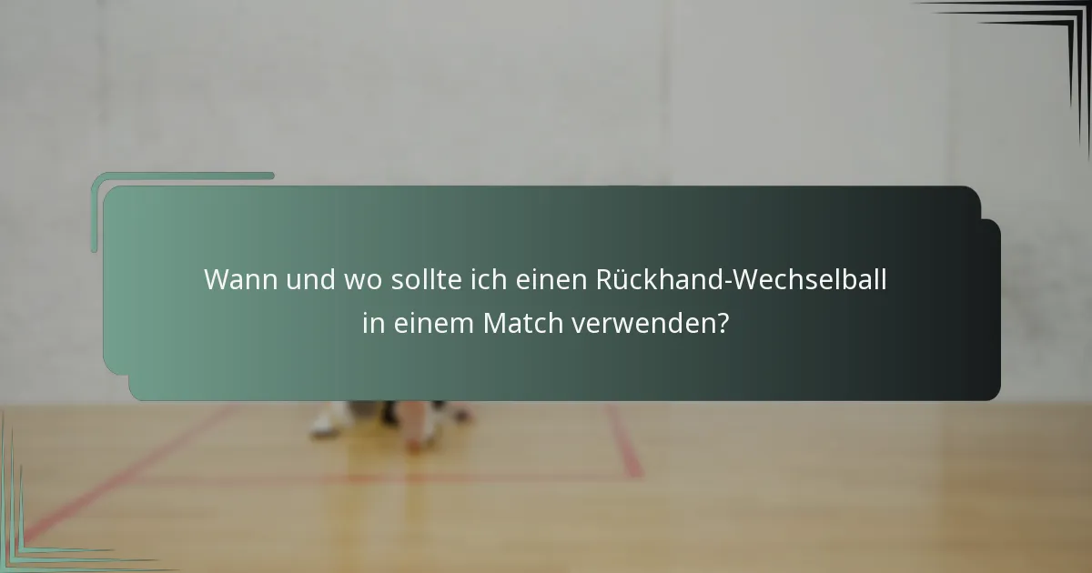 Wann und wo sollte ich einen Rückhand-Wechselball in einem Match verwenden?