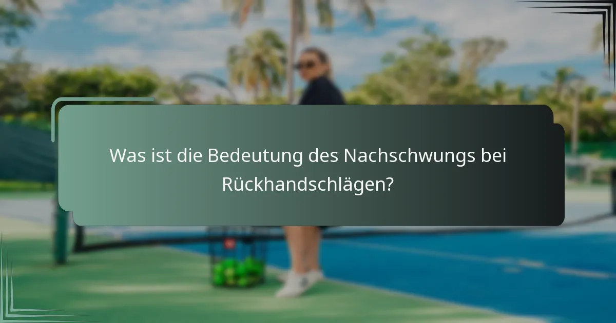 Was ist die Bedeutung des Nachschwungs bei Rückhandschlägen?