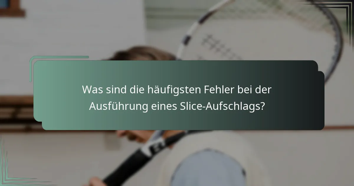 Was sind die häufigsten Fehler bei der Ausführung eines Slice-Aufschlags?