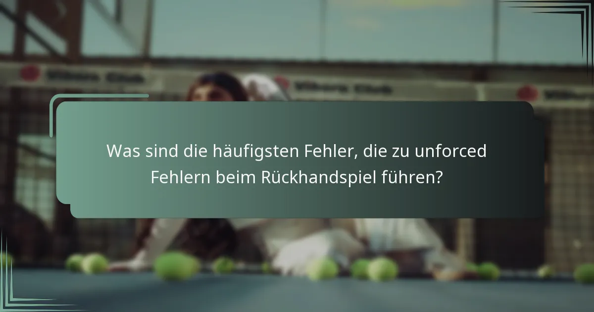 Was sind die häufigsten Fehler, die zu unforced Fehlern beim Rückhandspiel führen?