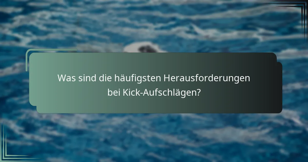 Was sind die häufigsten Herausforderungen bei Kick-Aufschlägen?