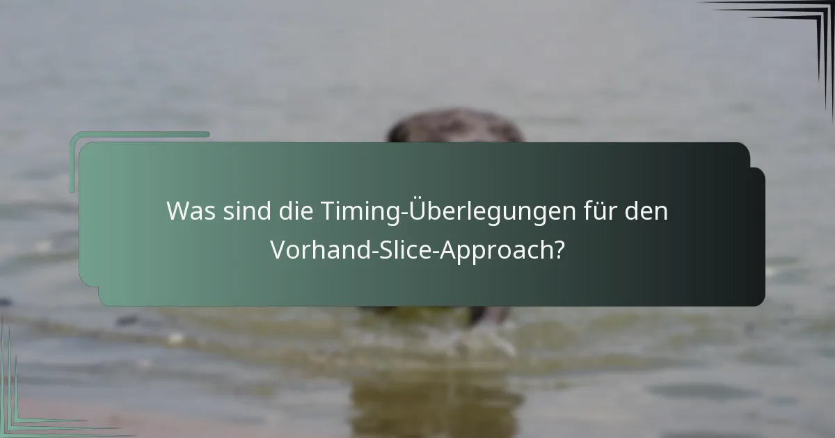 Was sind die Timing-Überlegungen für den Vorhand-Slice-Approach?