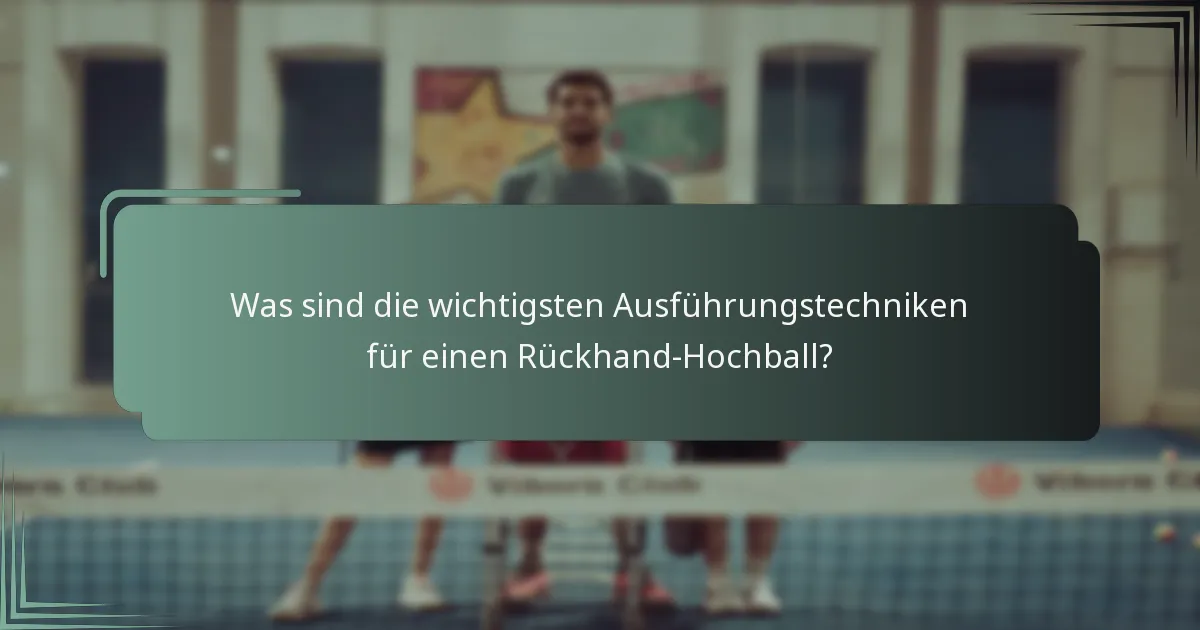 Was sind die wichtigsten Ausführungstechniken für einen Rückhand-Hochball?