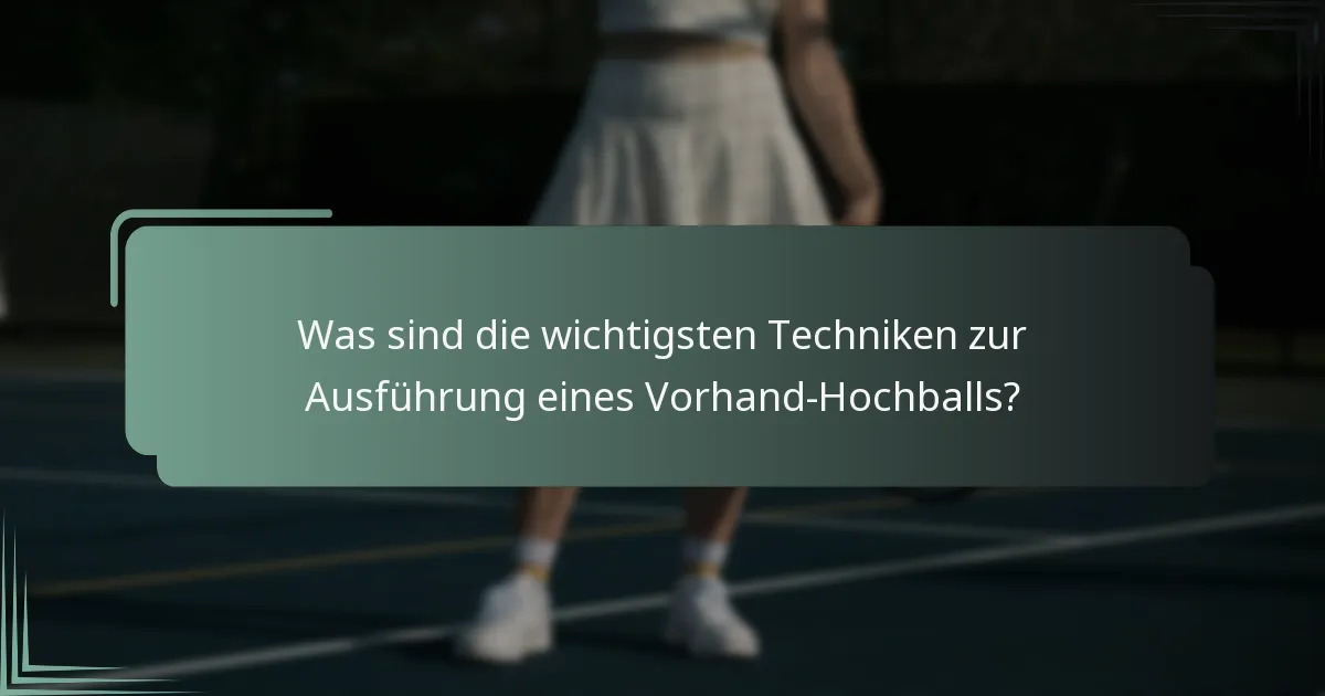 Was sind die wichtigsten Techniken zur Ausführung eines Vorhand-Hochballs?