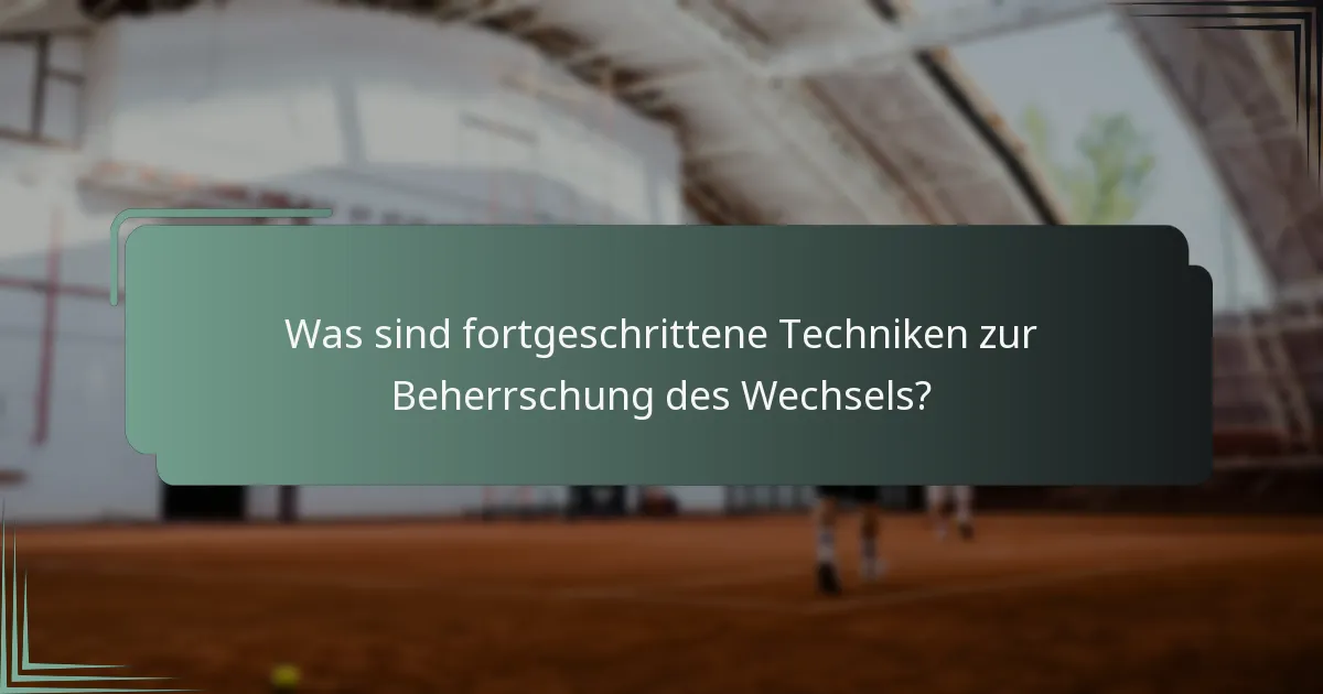 Was sind fortgeschrittene Techniken zur Beherrschung des Wechsels?