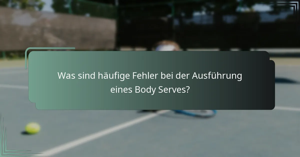 Was sind häufige Fehler bei der Ausführung eines Body Serves?