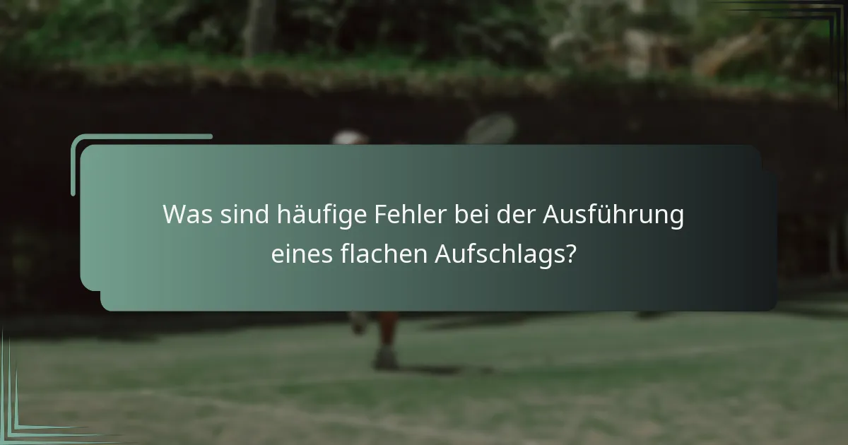 Was sind häufige Fehler bei der Ausführung eines flachen Aufschlags?