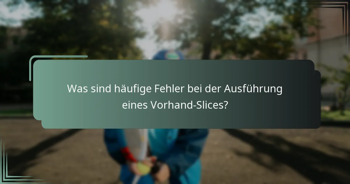 Was sind häufige Fehler bei der Ausführung eines Vorhand-Slices?