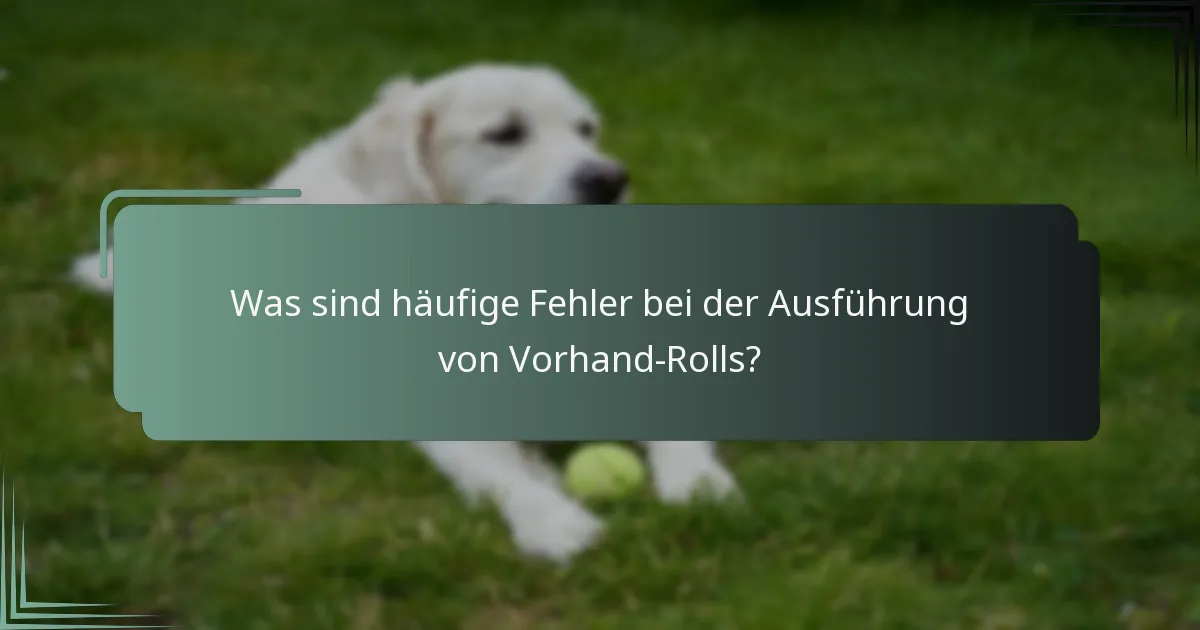 Was sind häufige Fehler bei der Ausführung von Vorhand-Rolls?