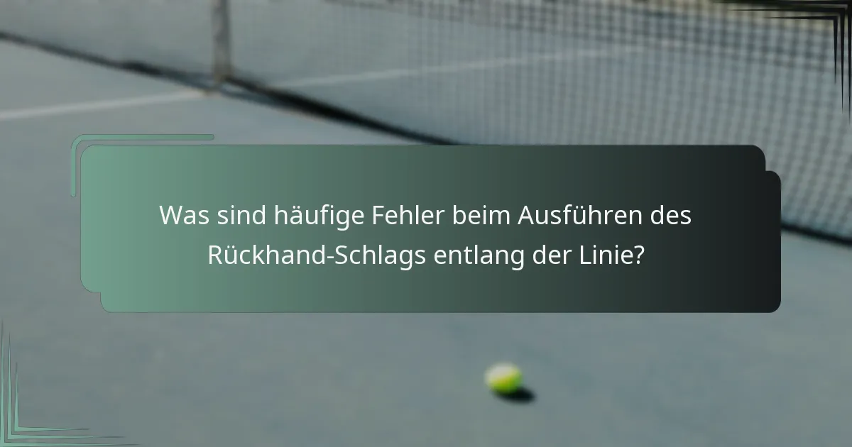 Was sind häufige Fehler beim Ausführen des Rückhand-Schlags entlang der Linie?