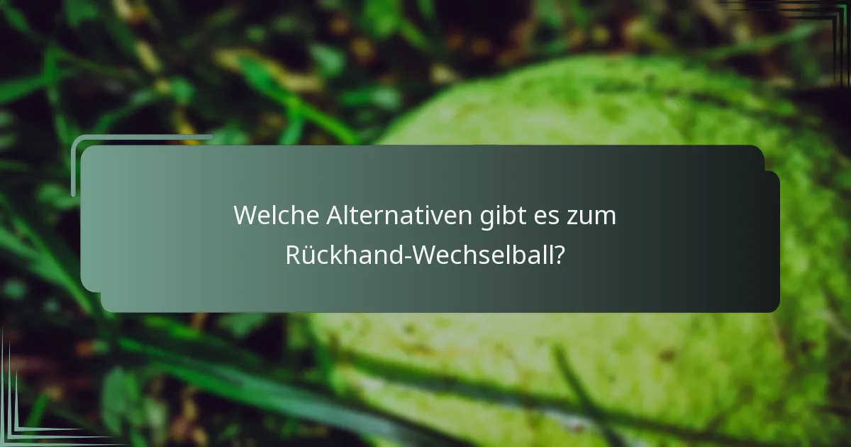 Welche Alternativen gibt es zum Rückhand-Wechselball?
