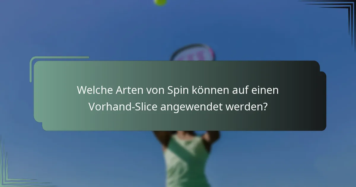 Welche Arten von Spin können auf einen Vorhand-Slice angewendet werden?