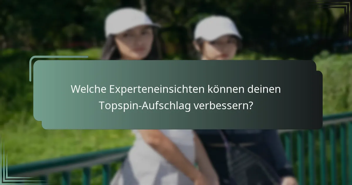 Welche Experteneinsichten können deinen Topspin-Aufschlag verbessern?