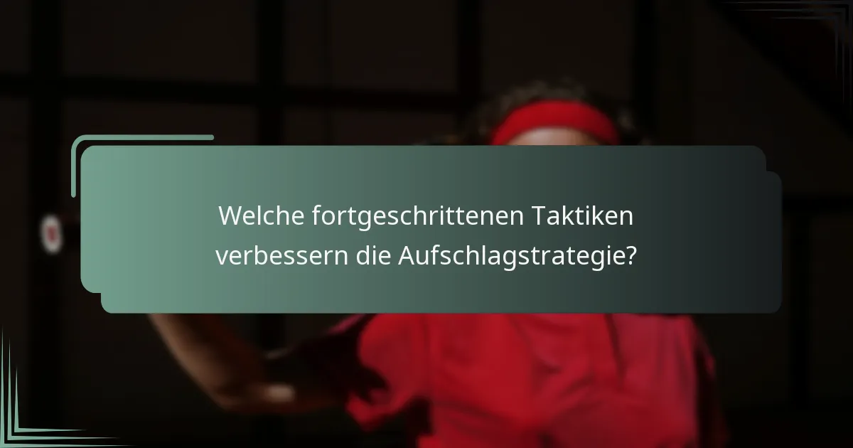 Welche fortgeschrittenen Taktiken verbessern die Aufschlagstrategie?