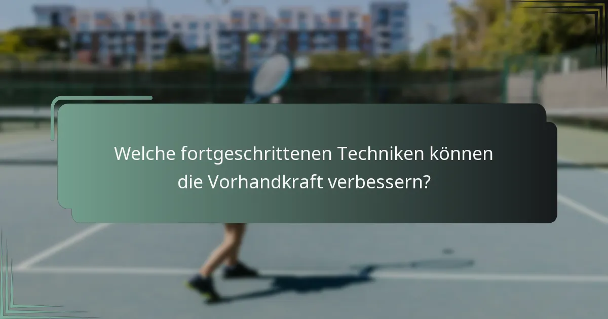 Welche fortgeschrittenen Techniken können die Vorhandkraft verbessern?