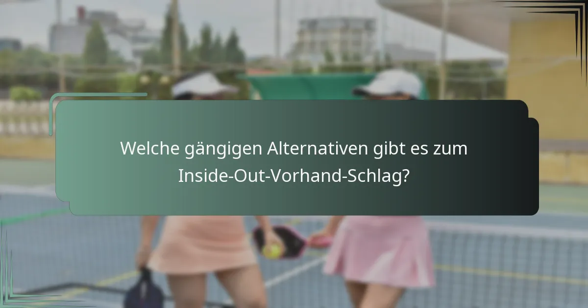 Welche gängigen Alternativen gibt es zum Inside-Out-Vorhand-Schlag?