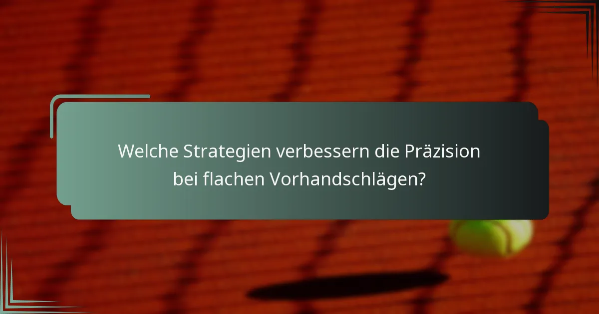 Welche Strategien verbessern die Präzision bei flachen Vorhandschlägen?