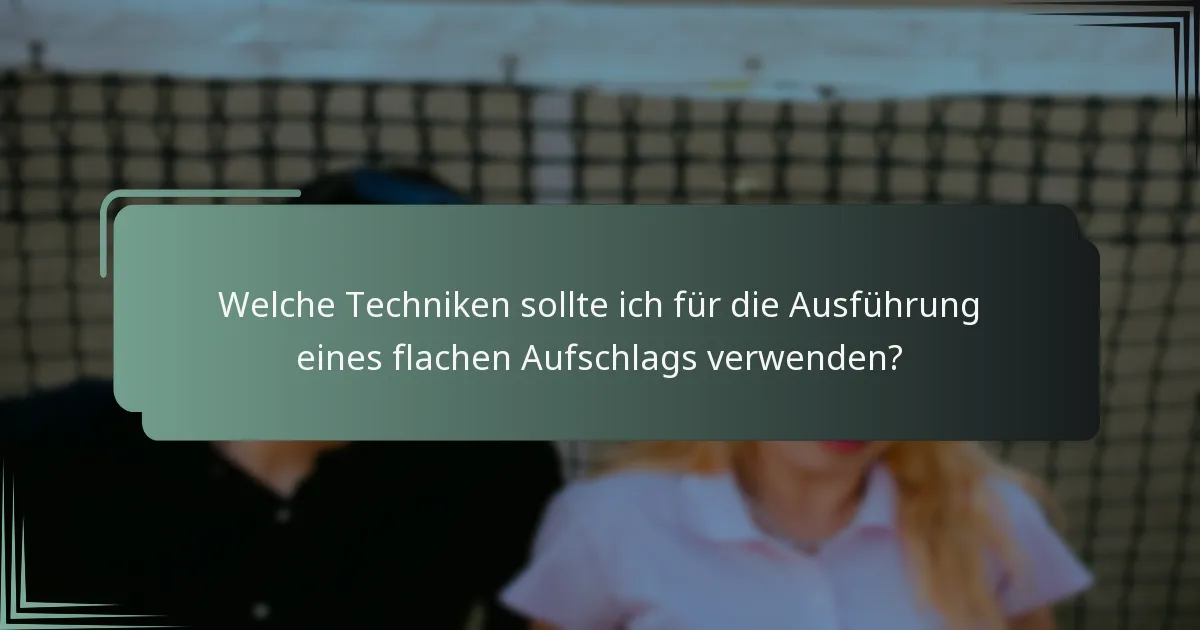 Welche Techniken sollte ich für die Ausführung eines flachen Aufschlags verwenden?
