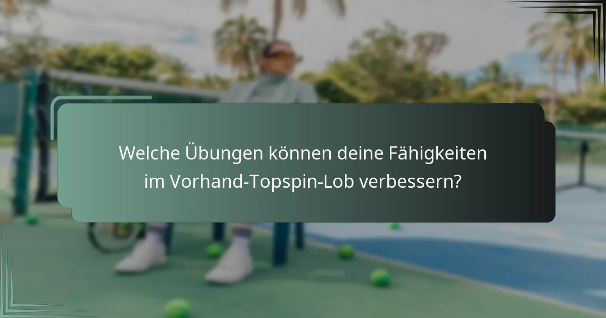 Welche Übungen können deine Fähigkeiten im Vorhand-Topspin-Lob verbessern?
