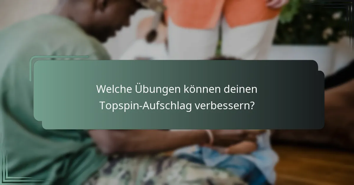 Welche Übungen können deinen Topspin-Aufschlag verbessern?