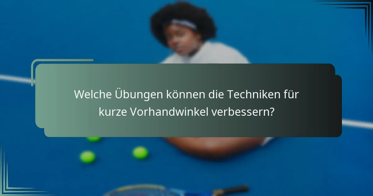 Welche Übungen können die Techniken für kurze Vorhandwinkel verbessern?
