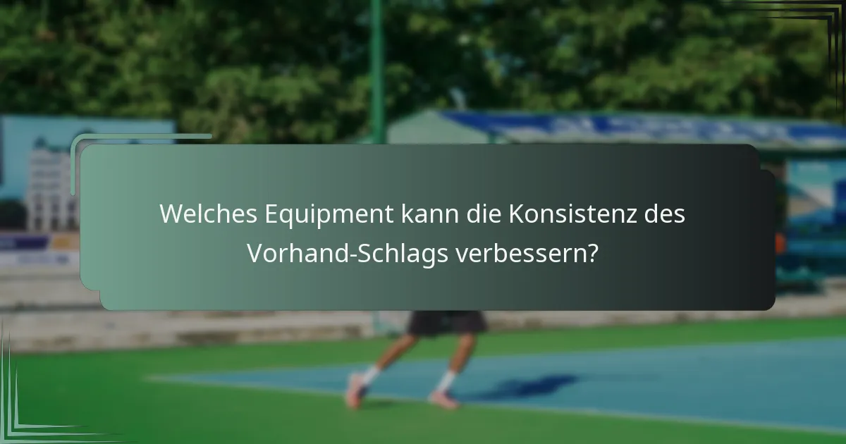 Welches Equipment kann die Konsistenz des Vorhand-Schlags verbessern?