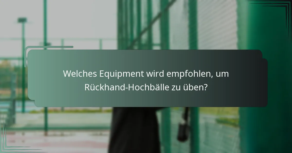 Welches Equipment wird empfohlen, um Rückhand-Hochbälle zu üben?