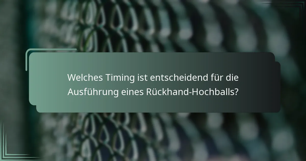Welches Timing ist entscheidend für die Ausführung eines Rückhand-Hochballs?