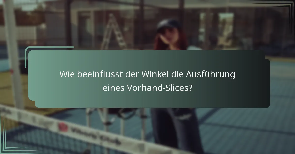 Wie beeinflusst der Winkel die Ausführung eines Vorhand-Slices?