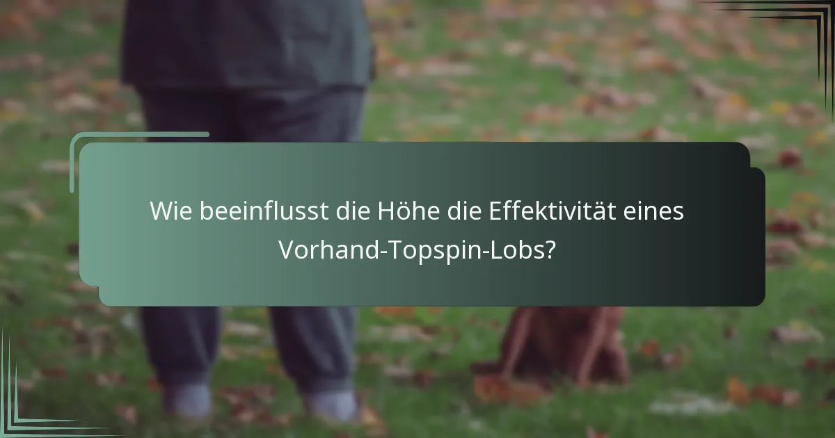 Wie beeinflusst die Höhe die Effektivität eines Vorhand-Topspin-Lobs?