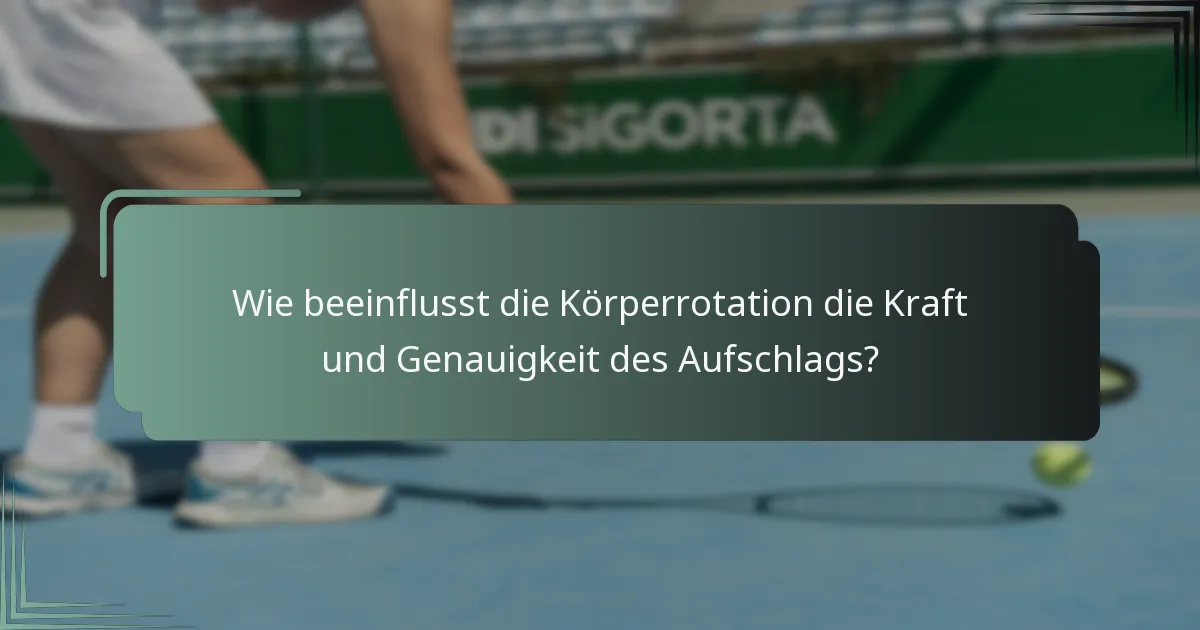 Wie beeinflusst die Körperrotation die Kraft und Genauigkeit des Aufschlags?