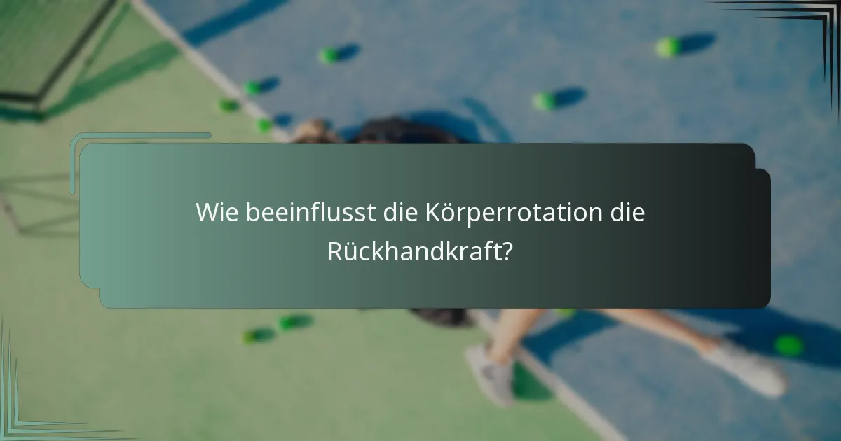 Wie beeinflusst die Körperrotation die Rückhandkraft?