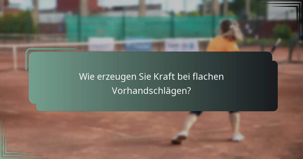Wie erzeugen Sie Kraft bei flachen Vorhandschlägen?