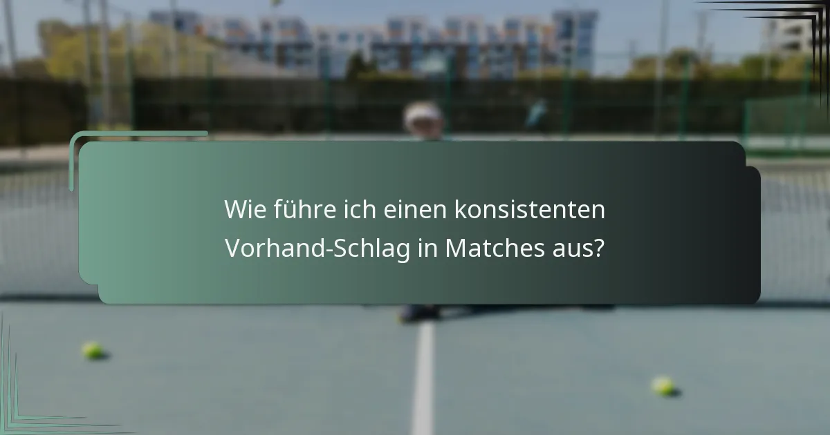 Wie führe ich einen konsistenten Vorhand-Schlag in Matches aus?