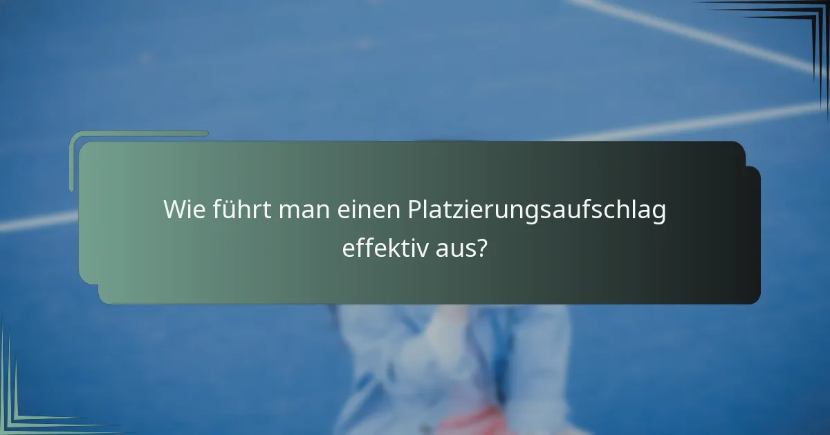 Wie führt man einen Platzierungsaufschlag effektiv aus?