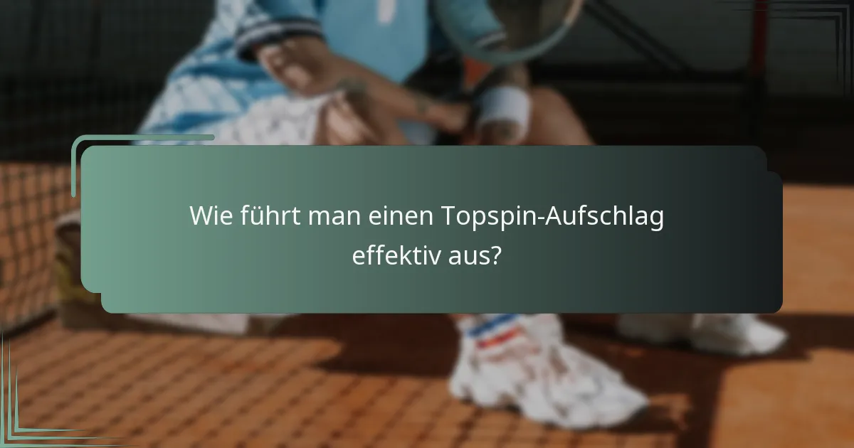 Wie führt man einen Topspin-Aufschlag effektiv aus?