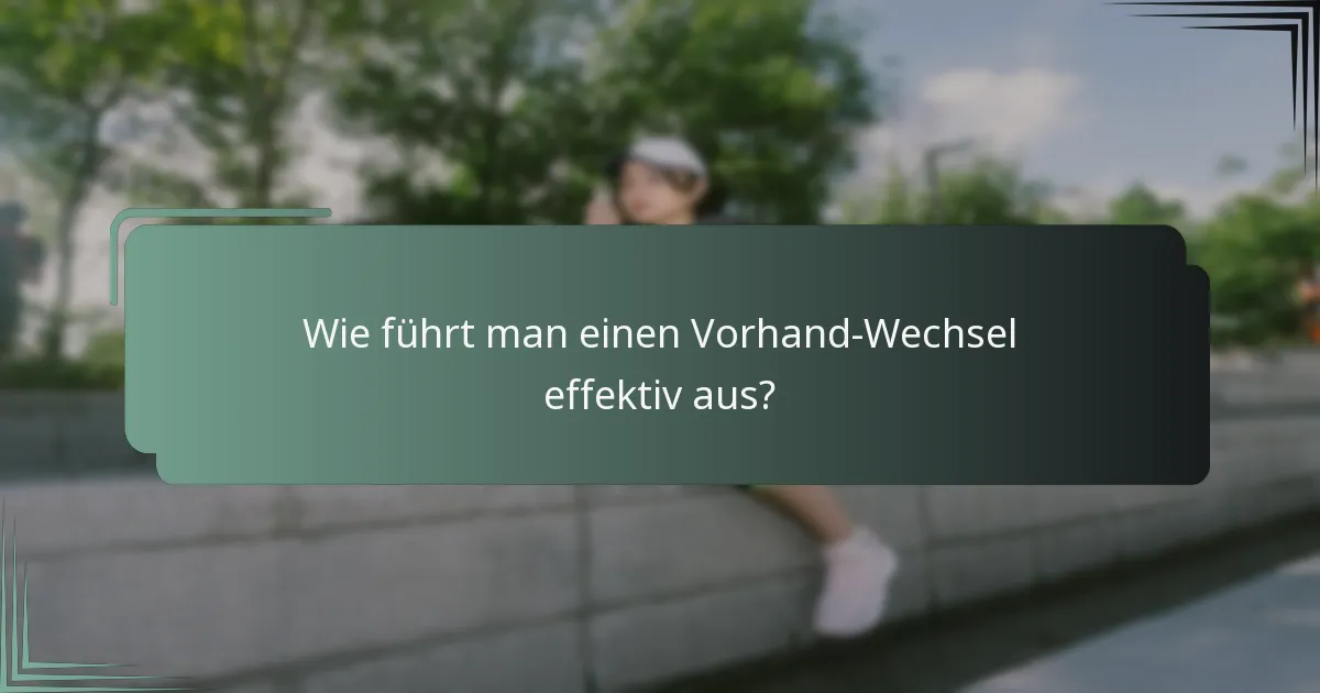 Wie führt man einen Vorhand-Wechsel effektiv aus?