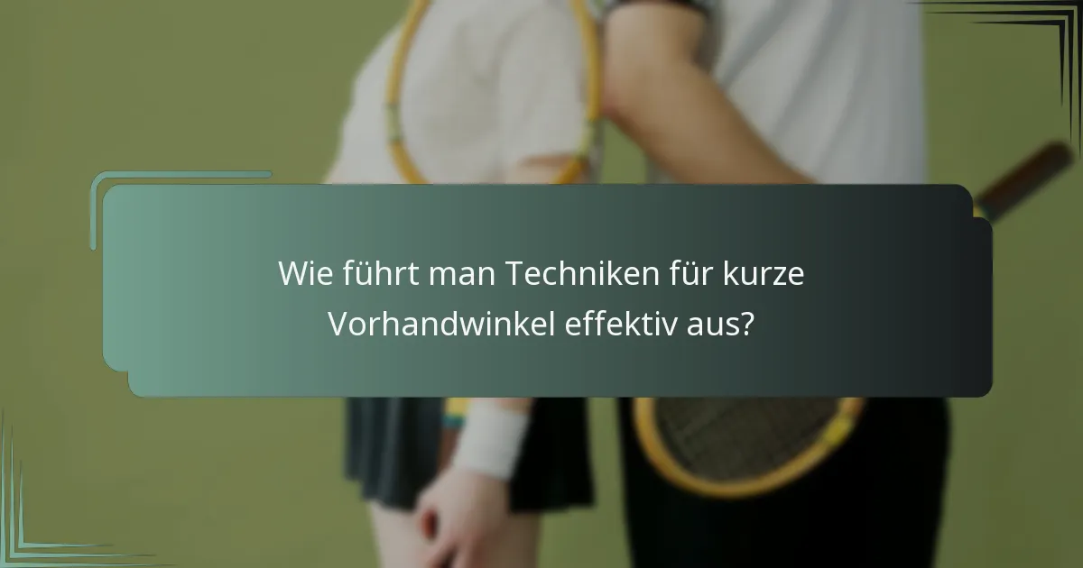 Wie führt man Techniken für kurze Vorhandwinkel effektiv aus?