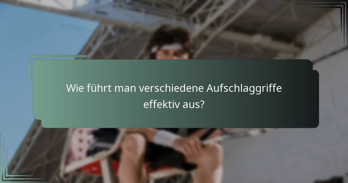 Wie führt man verschiedene Aufschlaggriffe effektiv aus?