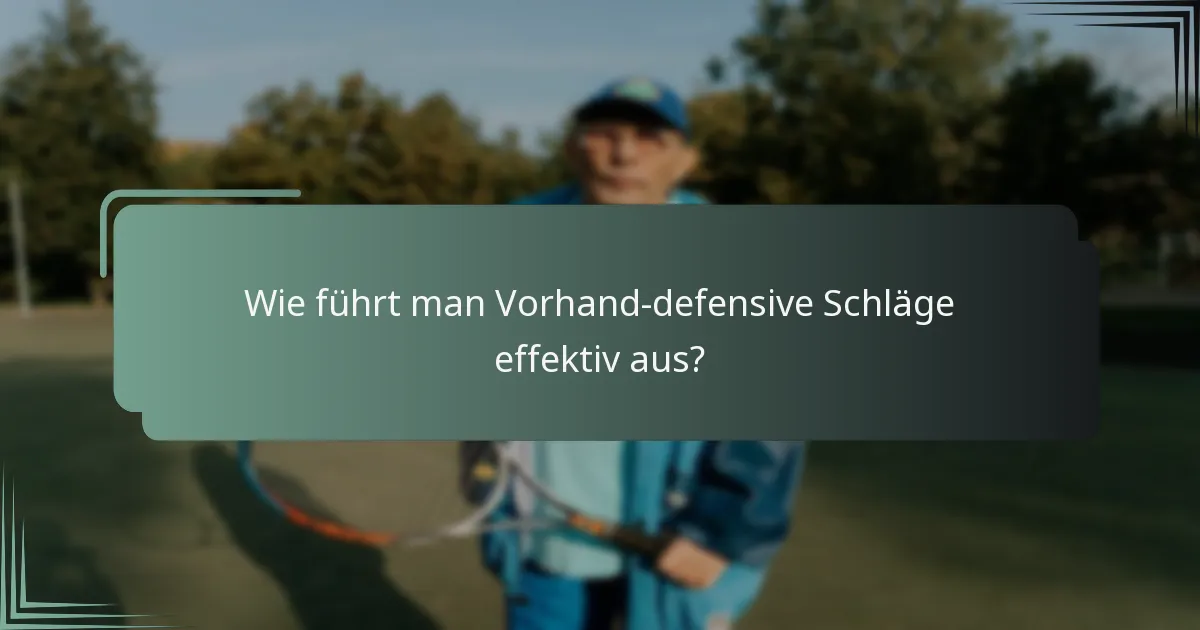 Wie führt man Vorhand-defensive Schläge effektiv aus?