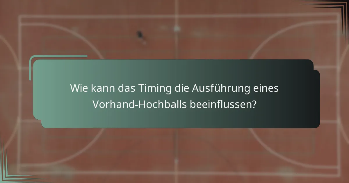 Wie kann das Timing die Ausführung eines Vorhand-Hochballs beeinflussen?